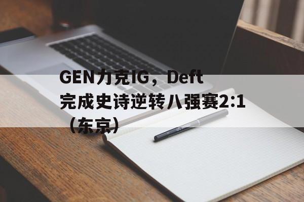 GEN力克IG，Deft完成史诗逆转八强赛2:1（东京）