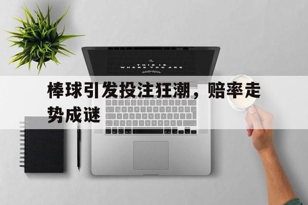 棒球引发投注狂潮，赔率走势成谜